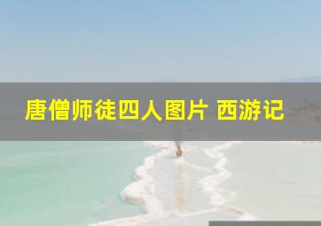 唐僧师徒四人图片 西游记